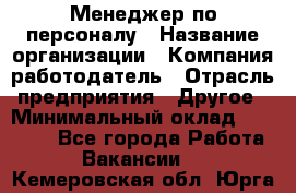 Менеджер по персоналу › Название организации ­ Компания-работодатель › Отрасль предприятия ­ Другое › Минимальный оклад ­ 20 000 - Все города Работа » Вакансии   . Кемеровская обл.,Юрга г.